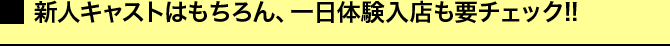 新人キャストはもちろん、一日体験入店も要チェック!!